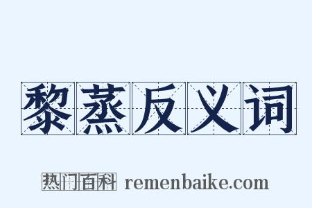 黎蒸反义词是什么意思的图片